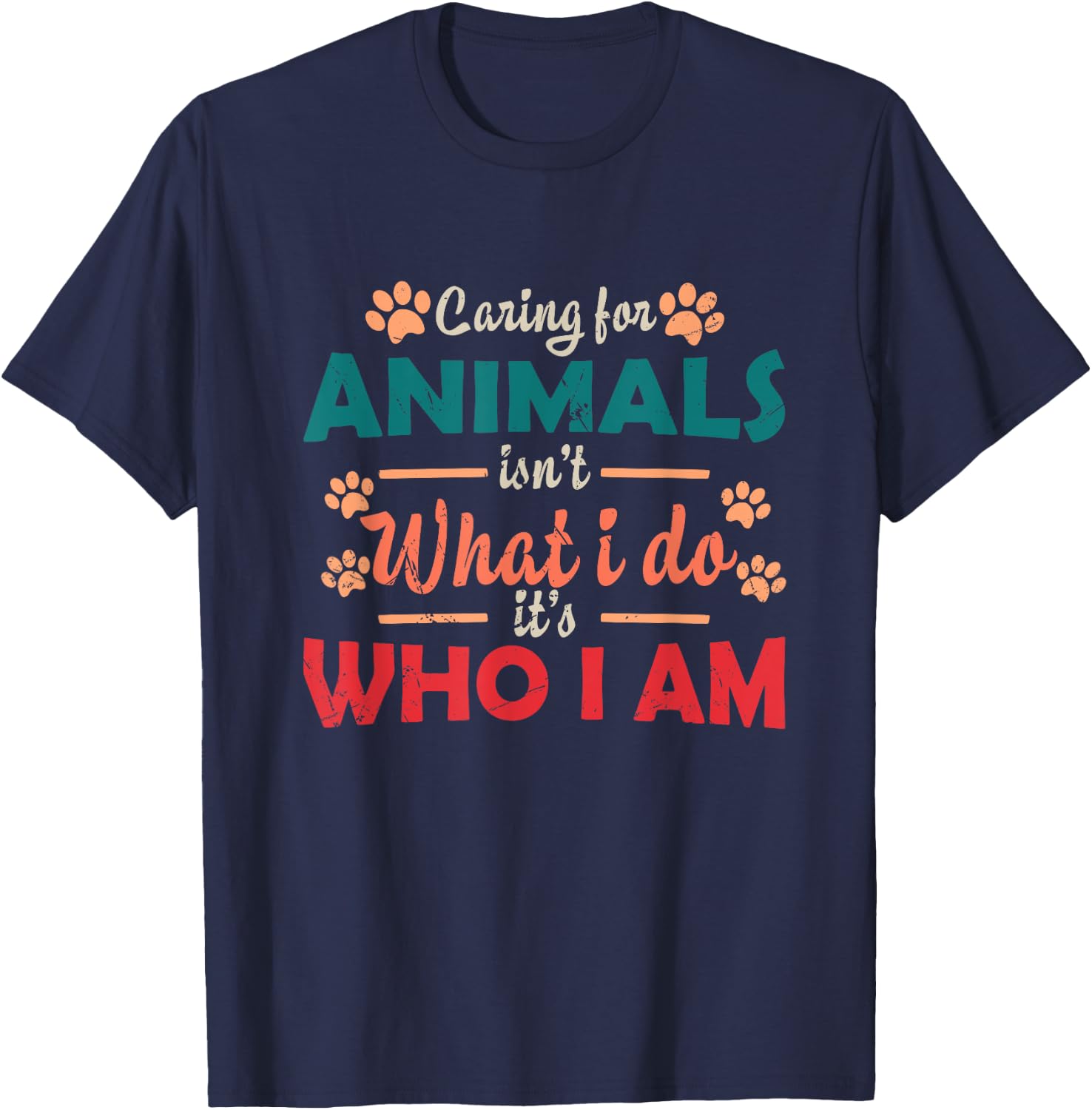 Caring For Animals isn't What I Do It's Who I Am Dog Lover T-Shirt - T-Shirt | Navy