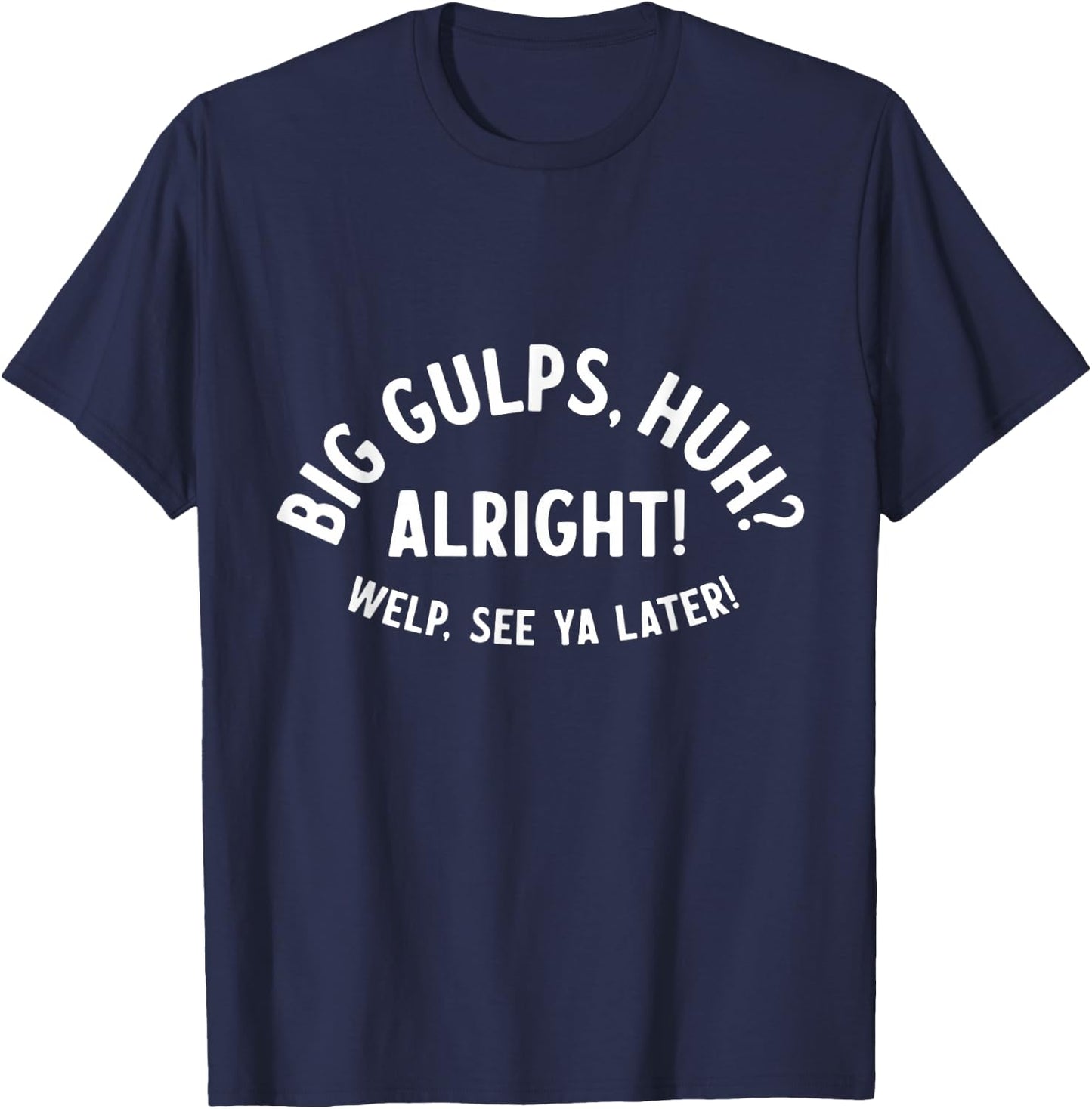 Big Gulps Huh Alright Welp See Ya Later Funny Quote T-Shirt - T-Shirt | Navy