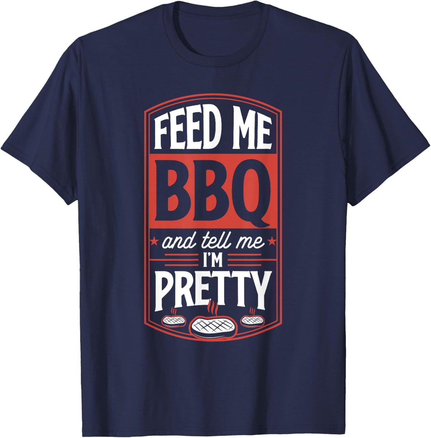 Feed Me BBQ And Tell Me I'm Pretty - Funny Steak Grilling T-Shirt - T-Shirt | Navy