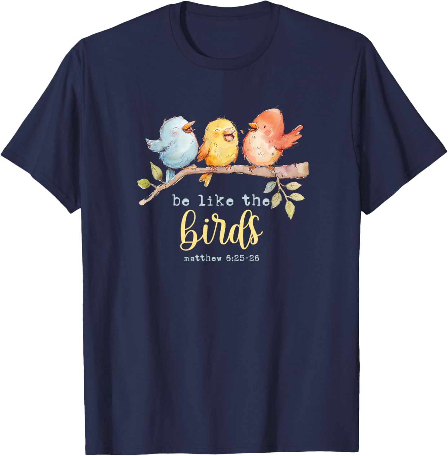 Be Like The Birds Matthew 6:25-26 Bird Lover Christian Bible T-Shirt - T-Shirt | Navy