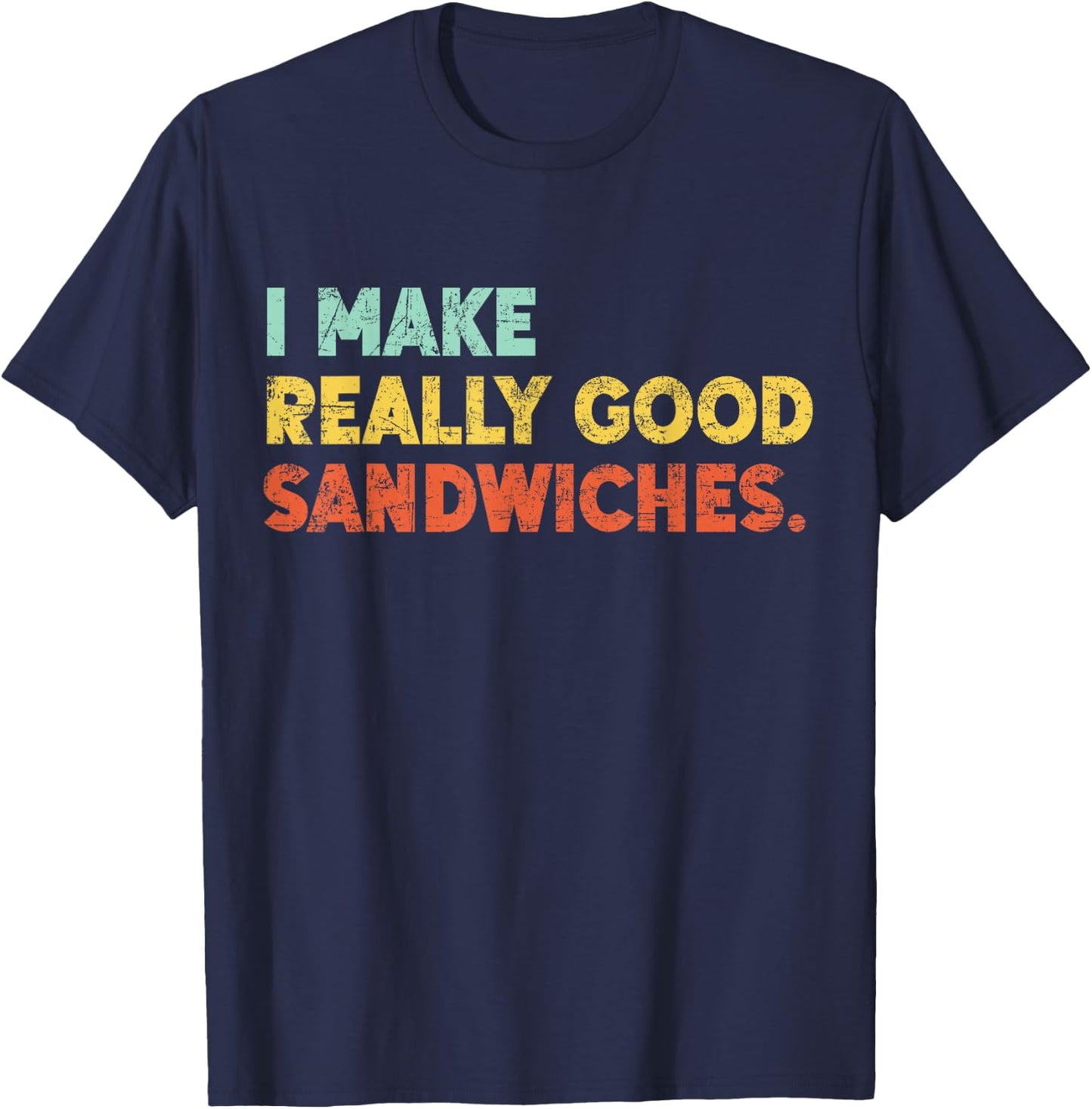 I Make Really Good Sandwiches Food Love Funny Lover T-Shirt - T-Shirt | Navy