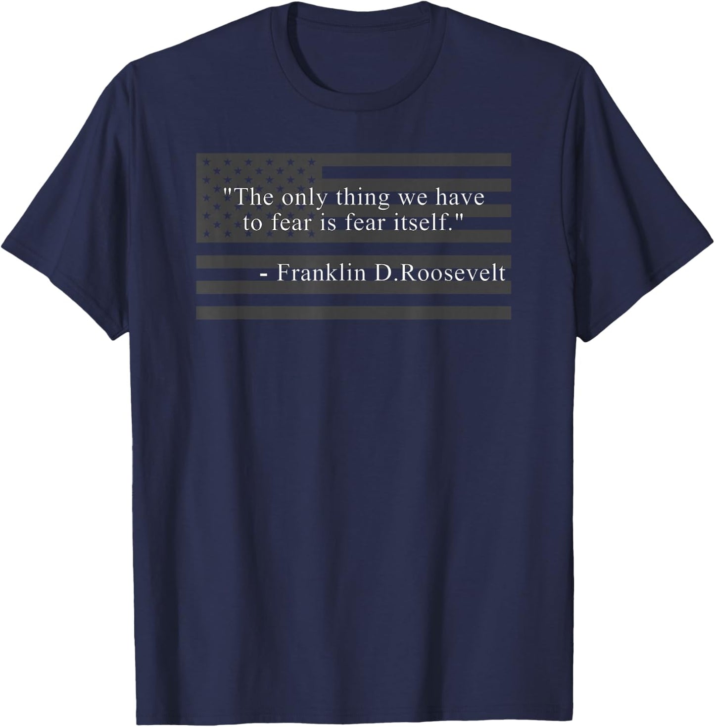 The Only Thing We Have to Fear is Fear Itself Fdr Roosevelt T-Shirt - T-Shirt | Navy