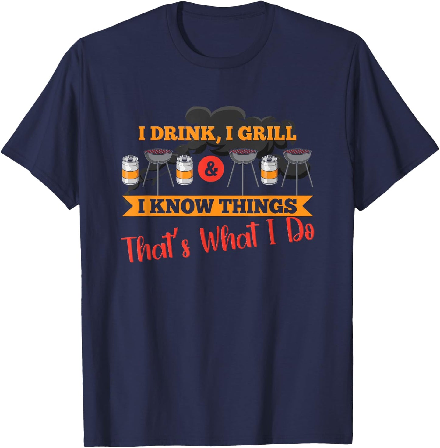 I drink, I grill, I know things, that's what I do T-Shirt - T-Shirt | Navy