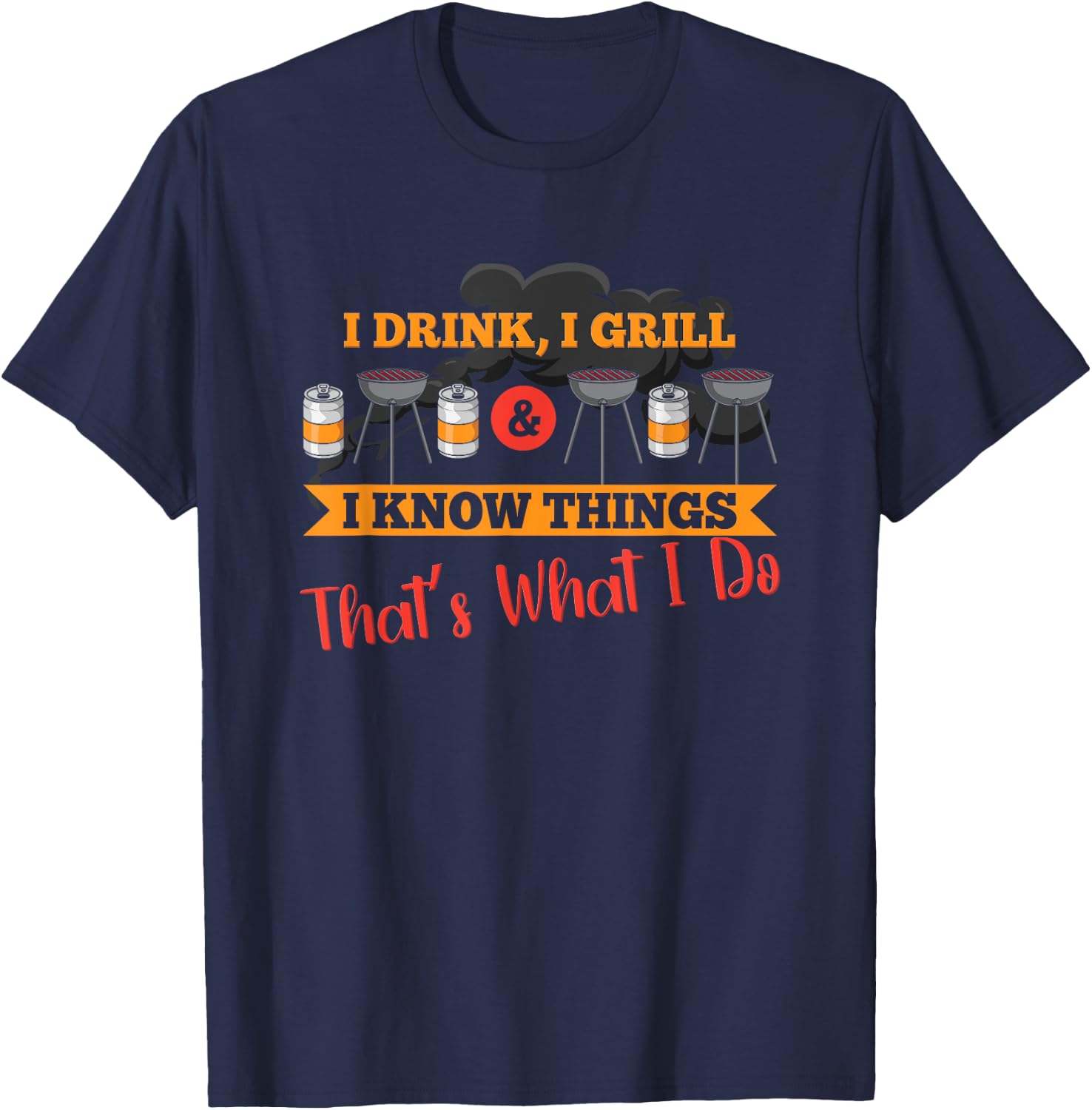 I drink, I grill, I know things, that's what I do T-Shirt - T-Shirt | Navy