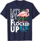 Let's Get Flocked Up - Funny Flamingo Lover T-Shirt - T-Shirt | Navy
