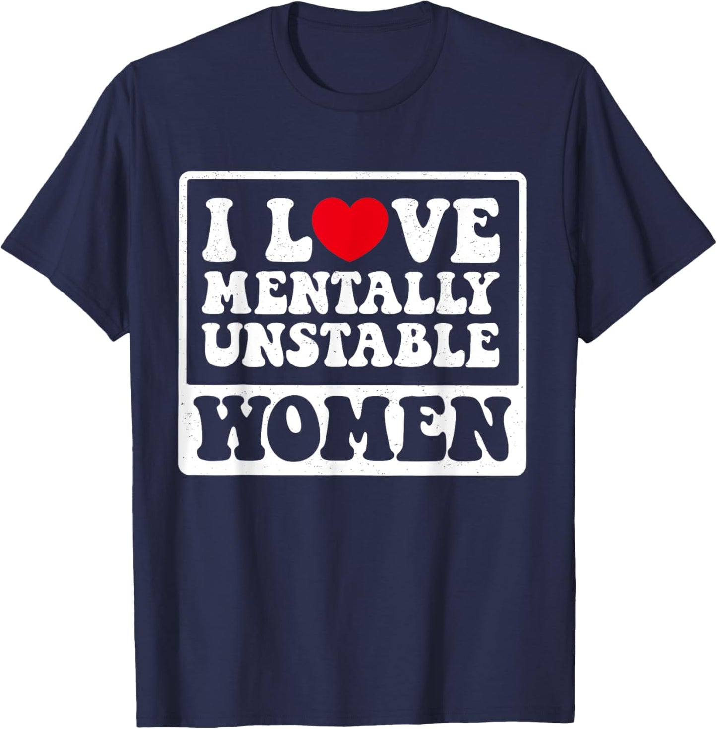 I Love Mentally Unstable Women Funny T-Shirt - T-Shirt | Navy
