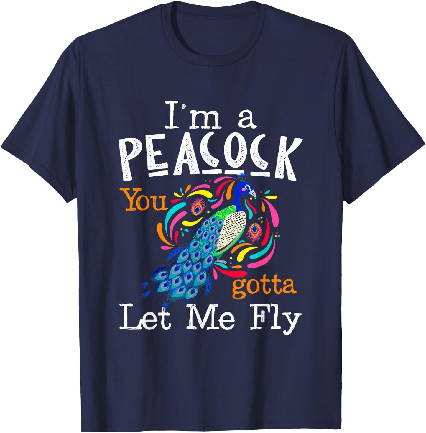 I'm A Peacock You Gotta Let Me Fly T-Shirt - T-Shirt | Navy