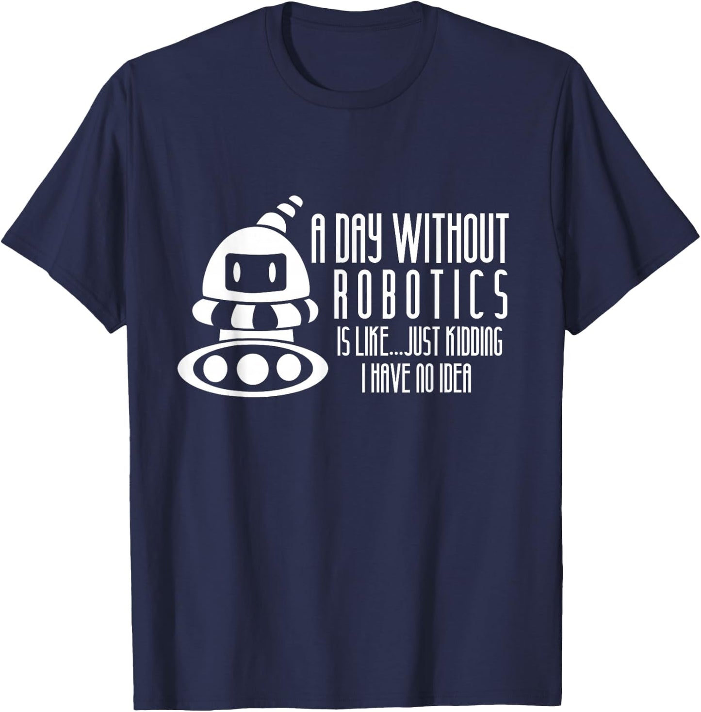 Robotics Build Robots A Day Without Robotics T-Shirt - T-Shirt | Navy