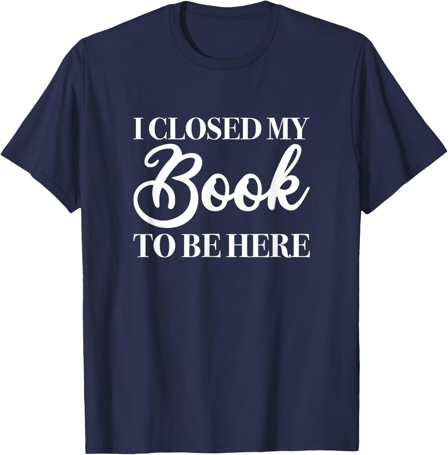 I Closed My Book to Be Here, Funny Reader T-Shirt - T-Shirt | Navy