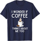 I Wonder If Coffee Thinks About Me Too Funny Coffee Humor T-Shirt - T-Shirt | Navy
