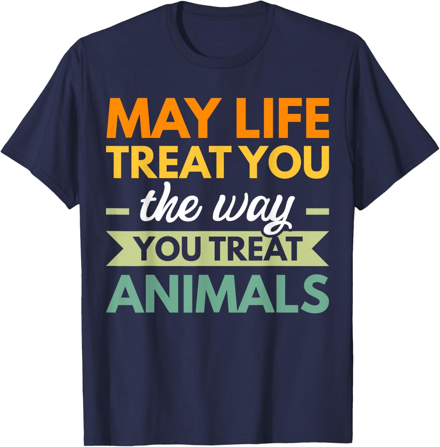 May Life Treat You The Way You Treat Animals T-Shirt - T-Shirt | Navy