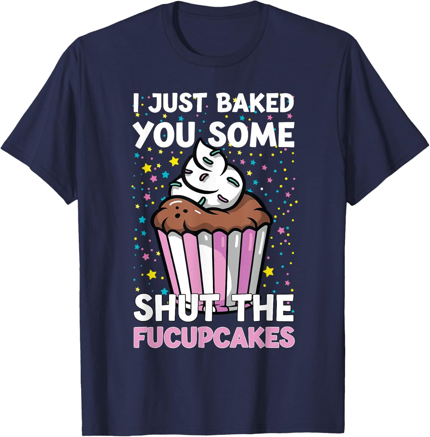 I Just Baked You Some Shut The Fucupcakes Funny Baker T-Shirt - T-Shirt | Navy