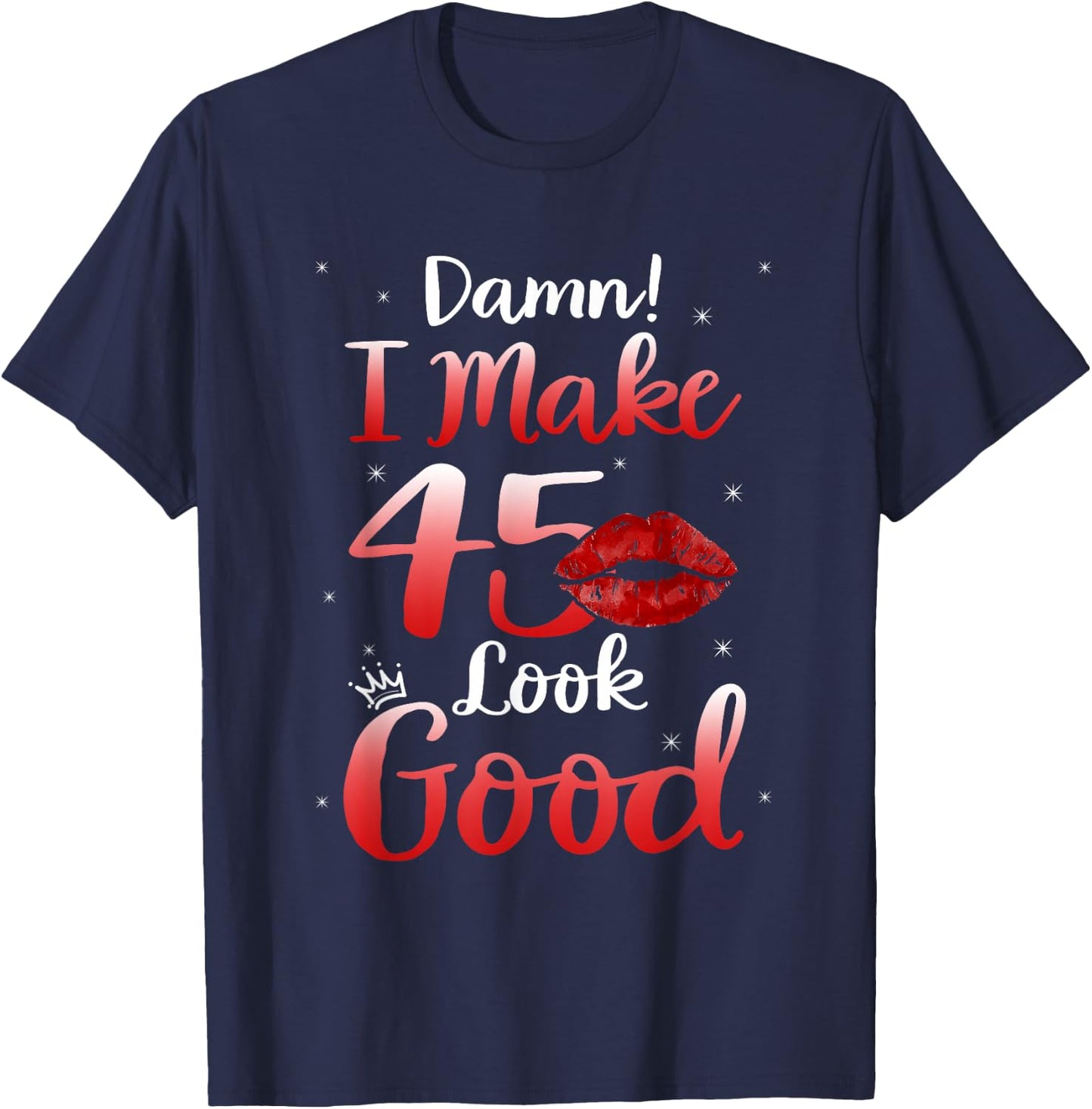 Sexy Lips I Make 45 Look Good 45th Birthday Gifts T-Shirt - T-Shirt | Navy