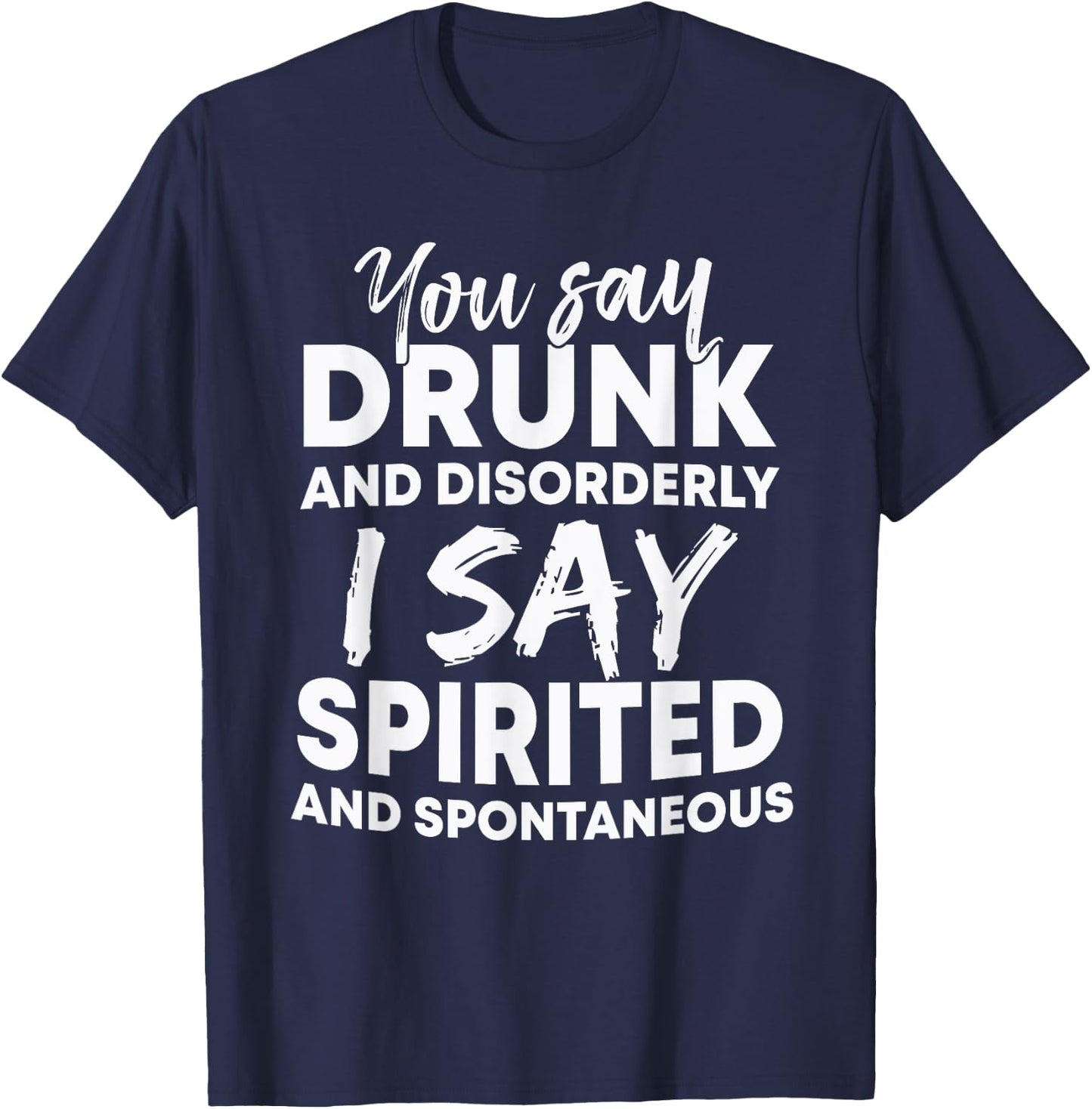 You Say Drunk And Disorderly I Say Spirited Spontaneous Beer T-Shirt - T-Shirt | Navy