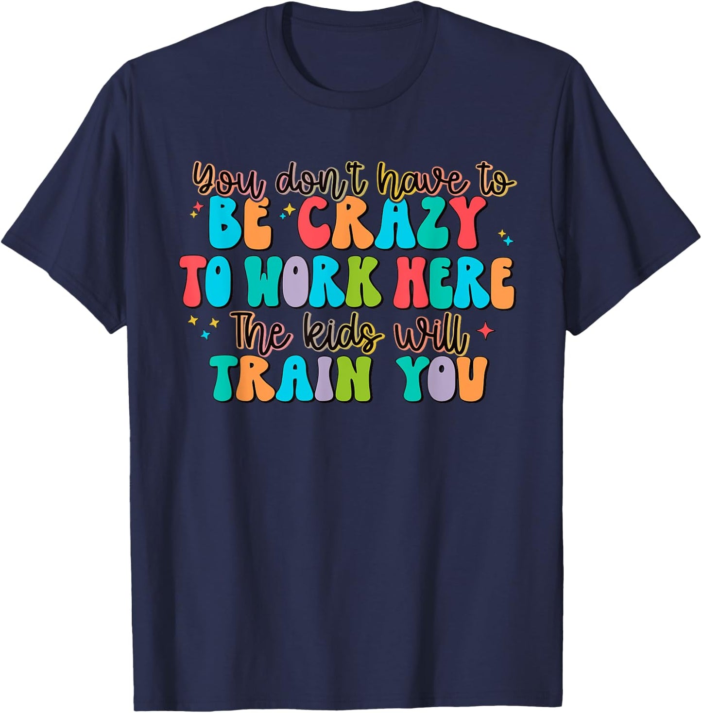 You Don't Have to Be Crazy to Work Here The Kids Will Train T-Shirt - T-Shirt | Navy