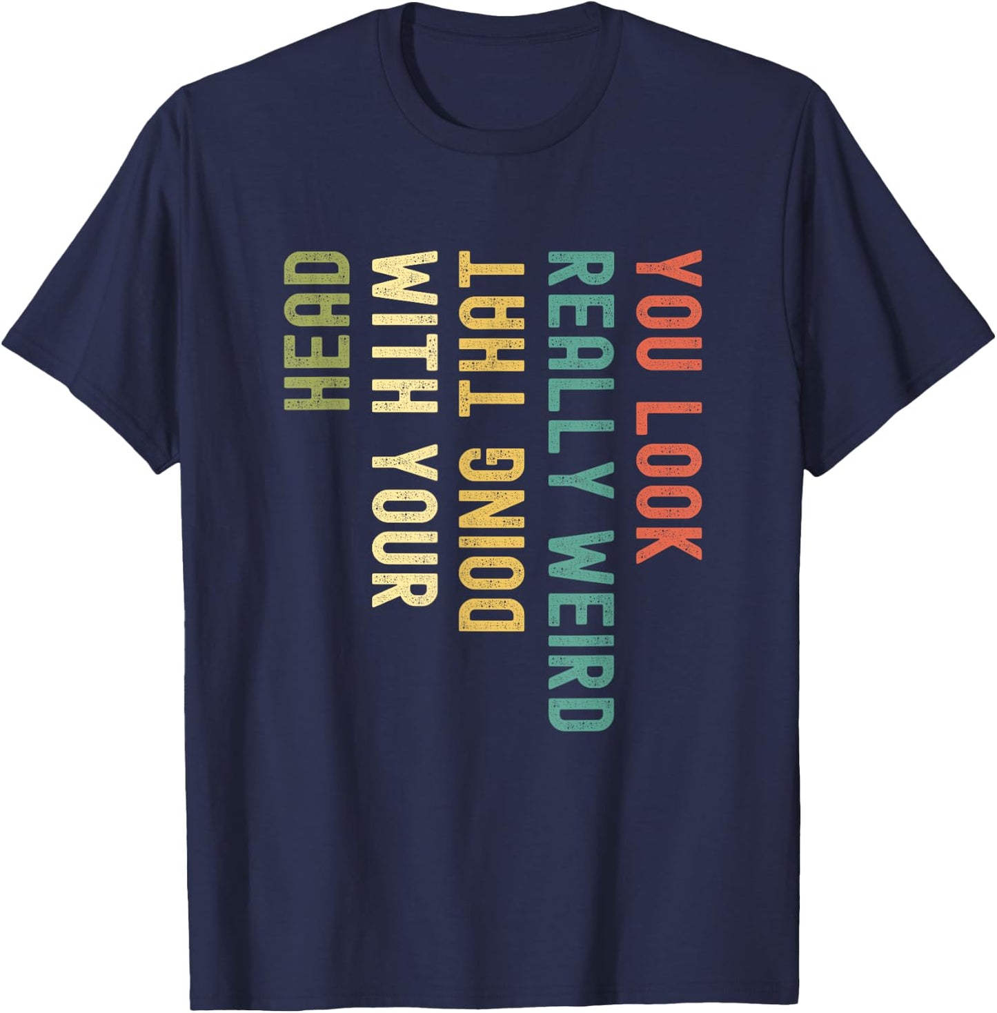 Funny You Look Really weird Doing That With Your Head Short Sleeve T-Shirt - T-Shirt | Navy