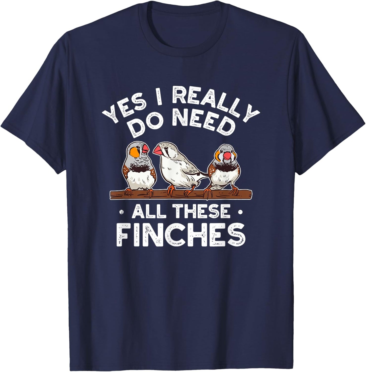 Zebra Finches Yes I Really Do Need All Theses Finches Birds T-Shirt - T-Shirt | Navy