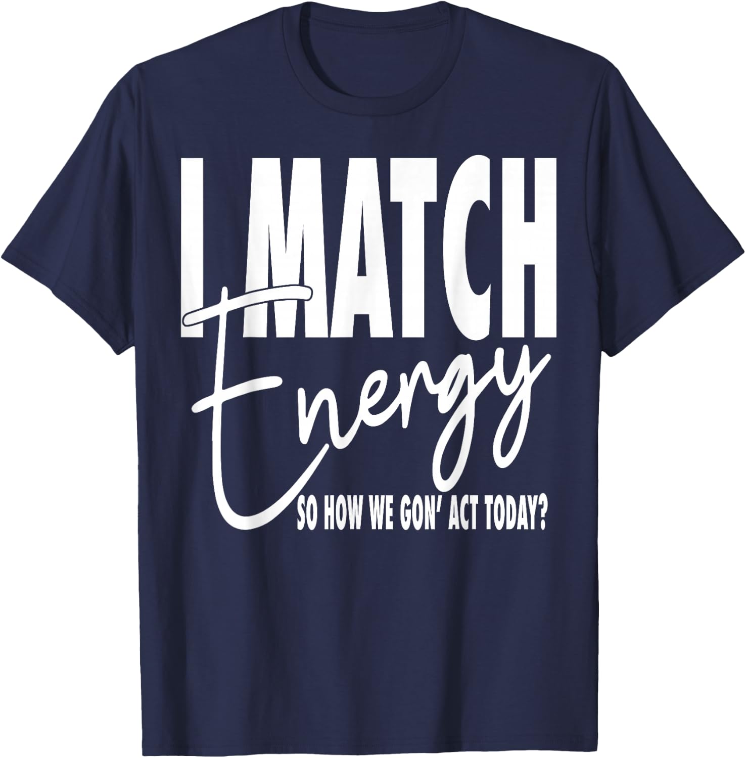 I Match Energy So How We Gon' Act Today T-Shirt - T-Shirt | Navy