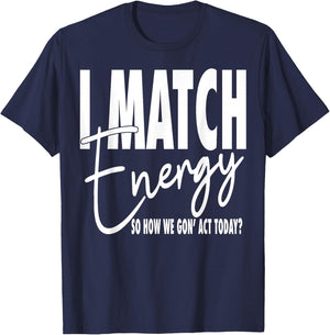 I Match Energy So How We Gon' Act Today T-Shirt - T-Shirt | Navy