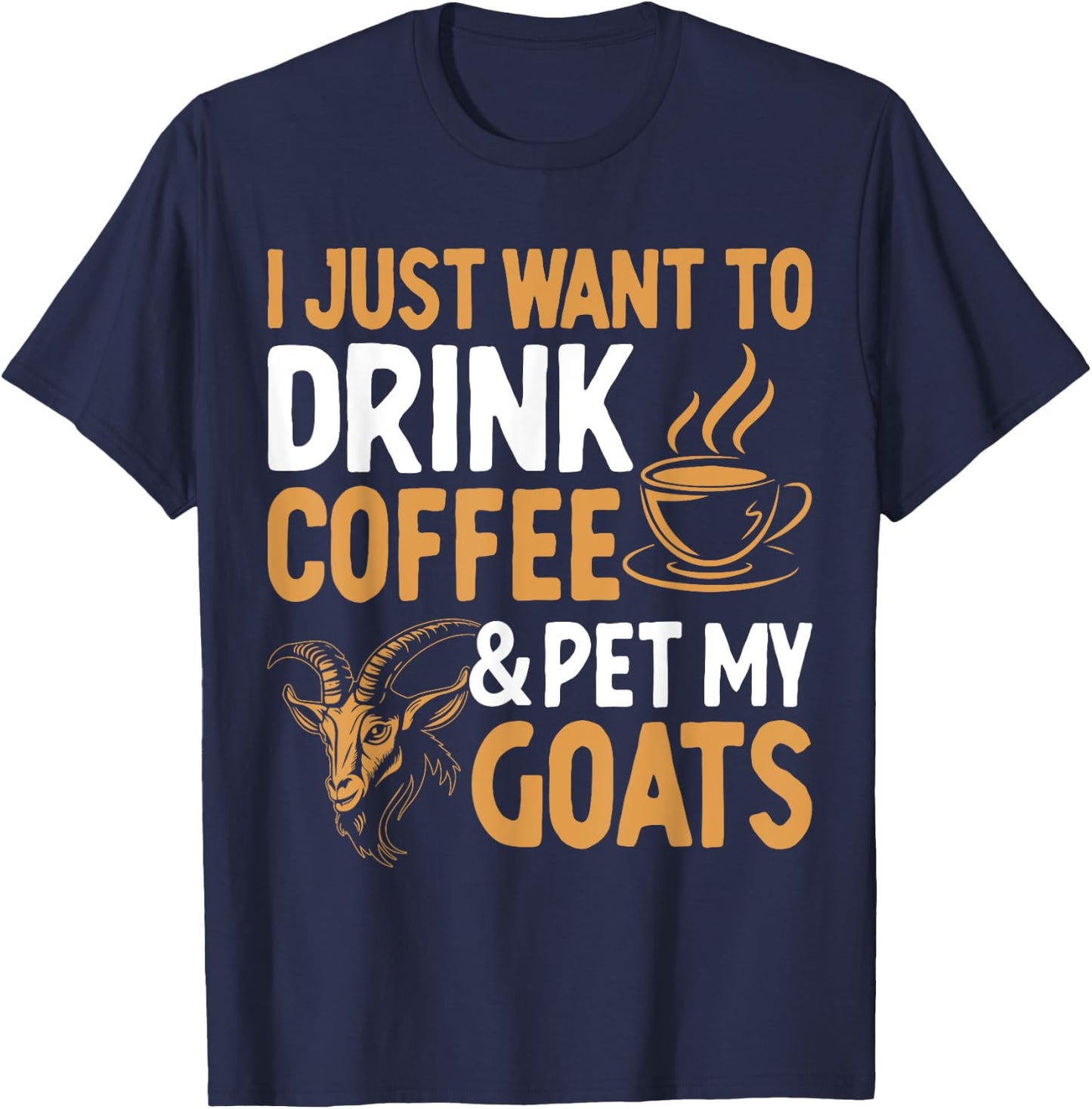 I Just Want To Drink Coffee And Pet My Goats T-Shirt - T-Shirt | Navy