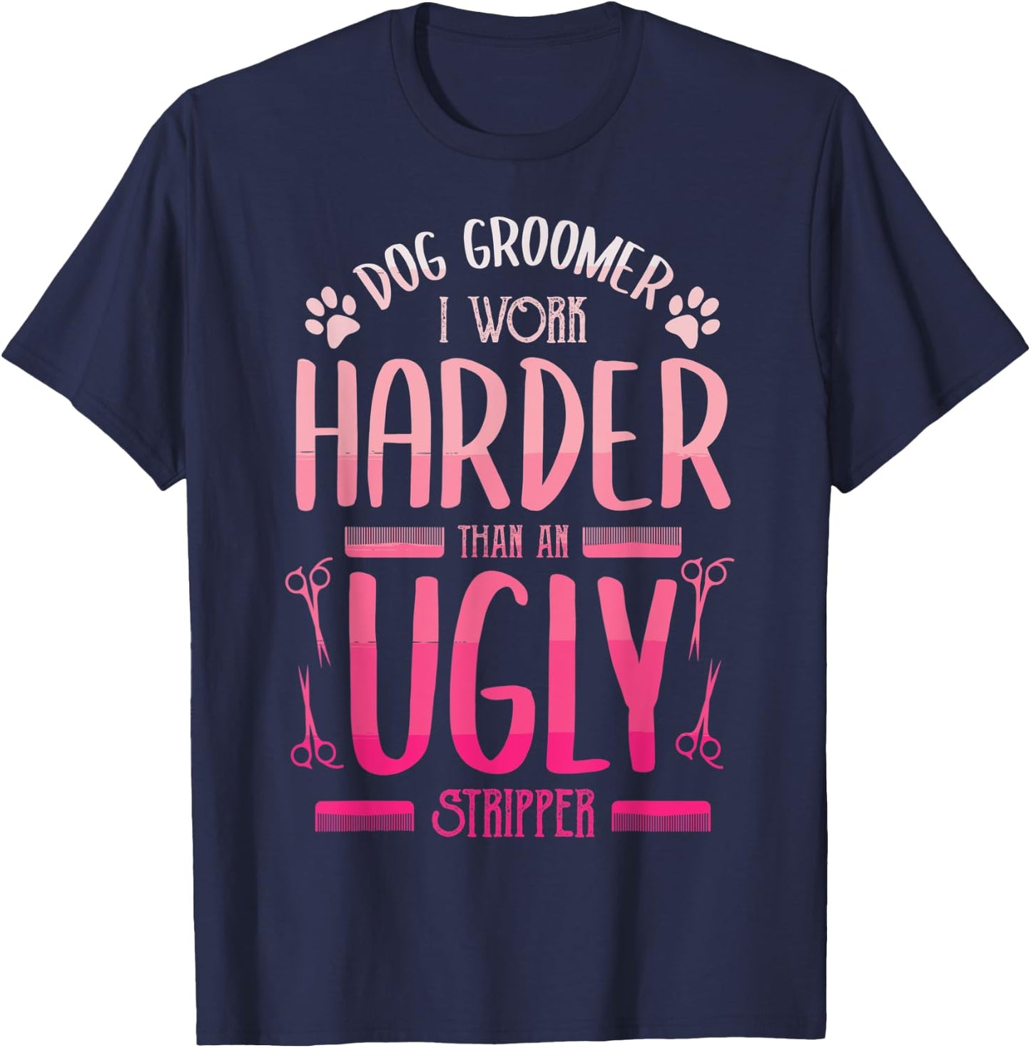 Dog Groomer I Work Harder Than An Ugly Stripper Dog Breed Men Women T-Shirt - T-Shirt | Navy