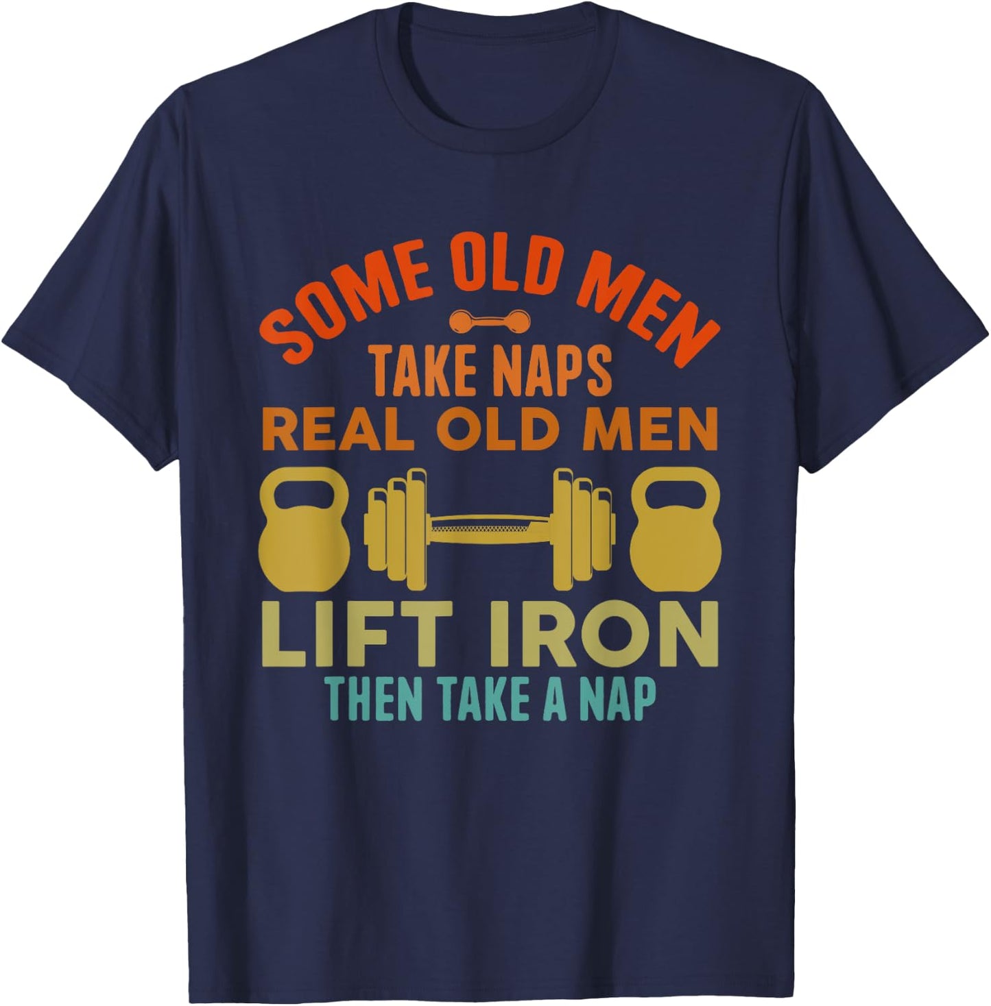 Some Old Men Take Naps Real Old Men Lift Iron Weightlifting T-Shirt - T-Shirt | Navy