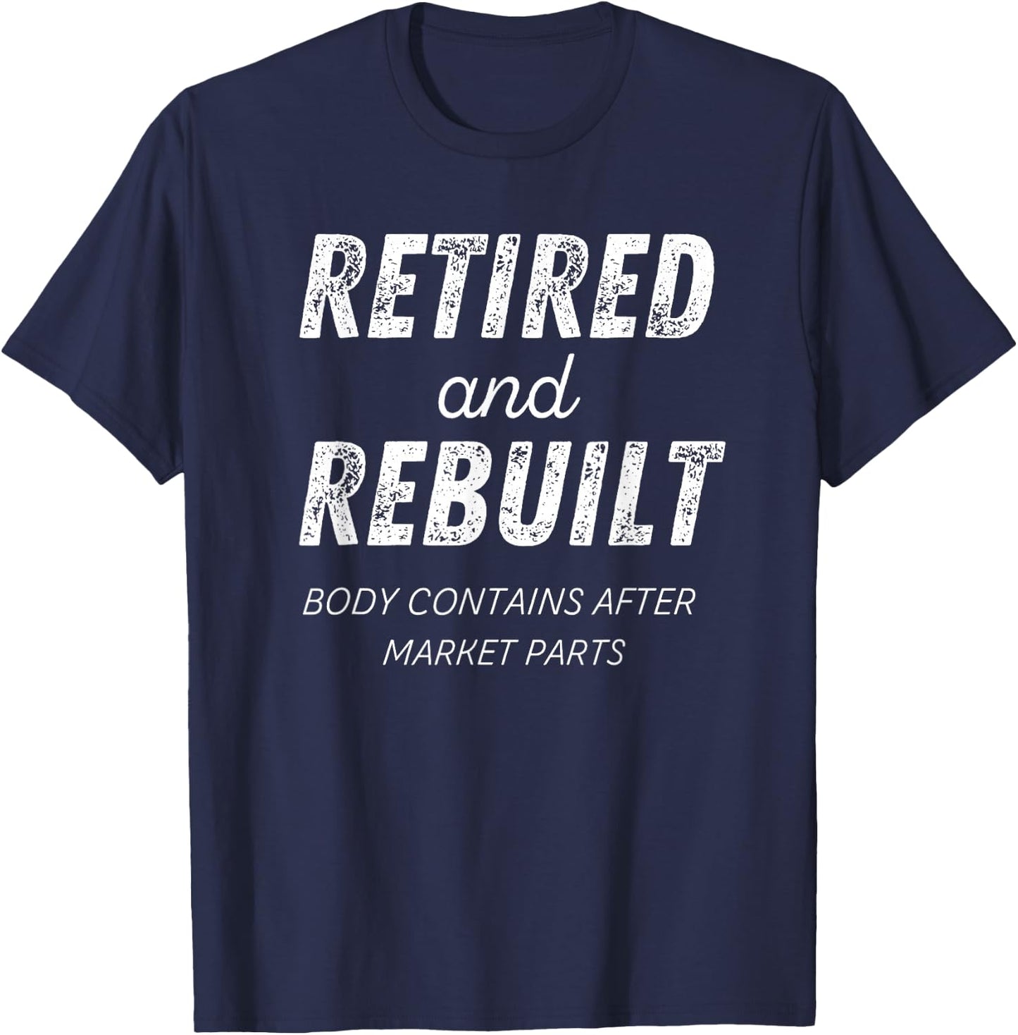 Retired Rebuilt Hip Knee Bone Joint Replacement Surgery Gift T-Shirt - T-Shirt | Navy
