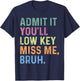 Admit It You'll Low Key Miss Me Bruh, Funny Bruh Teacheers T-Shirt - T-Shirt | Navy