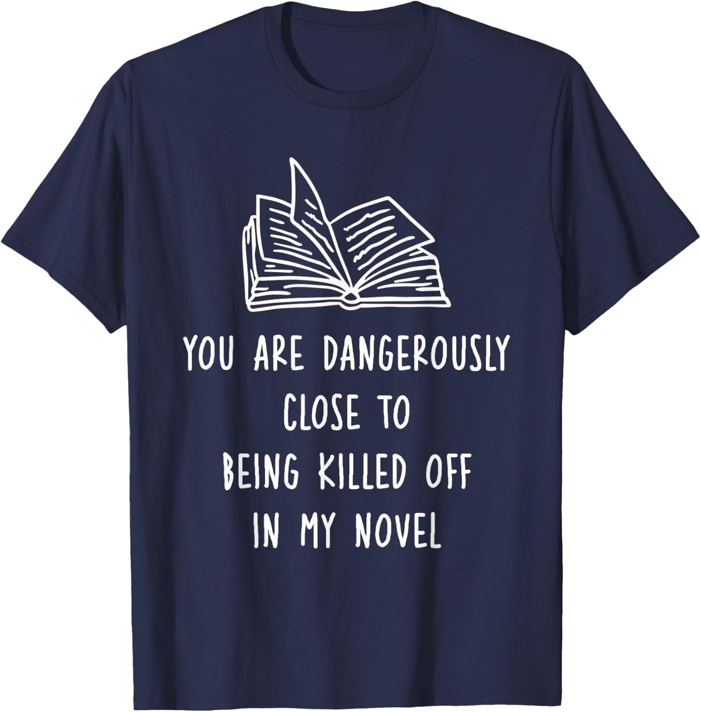 You Are Dangerously Close To Being Killed Off In My Novel T-Shirt - T-Shirt | Navy