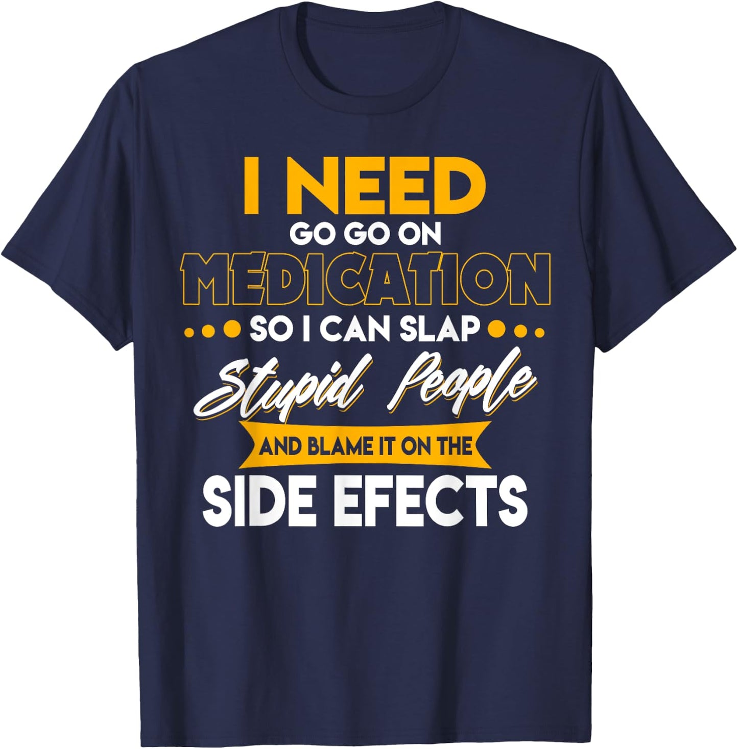 Funny I Need To Go On Medication So I Can Slap Stupid People T-Shirt - T-Shirt | Navy