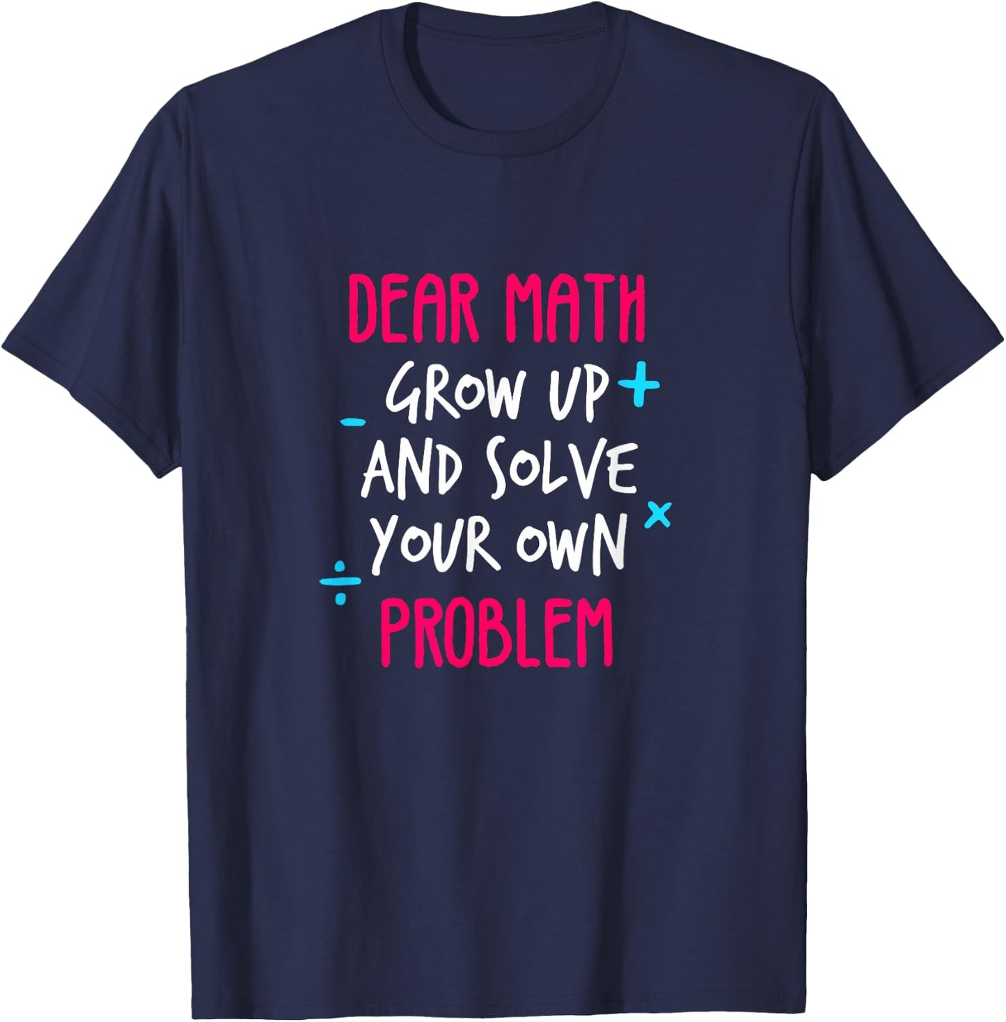 Dear Math Grow Up And Solve Your Own Problem Funny Math T-Shirt - T-Shirt | Navy