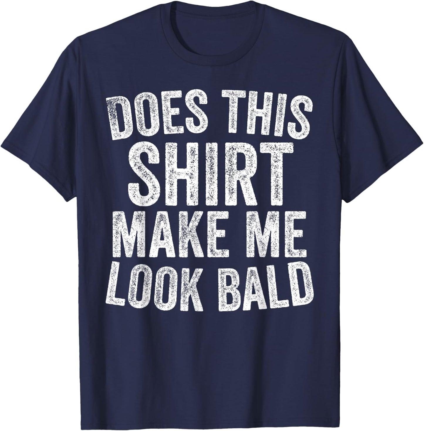 Does This Shirt Make Me Look Bald Funny Bald Head Gifts T-Shirt - T-Shirt | Navy