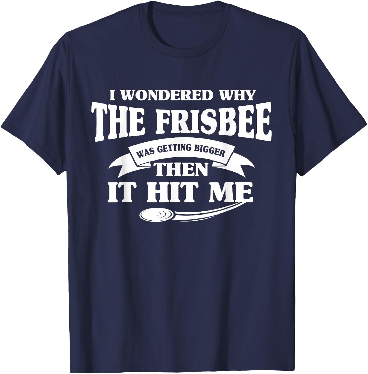I Wondered Why The Frisbee Was Getting Bigger Then It Hit Me T-Shirt - T-Shirt | Navy