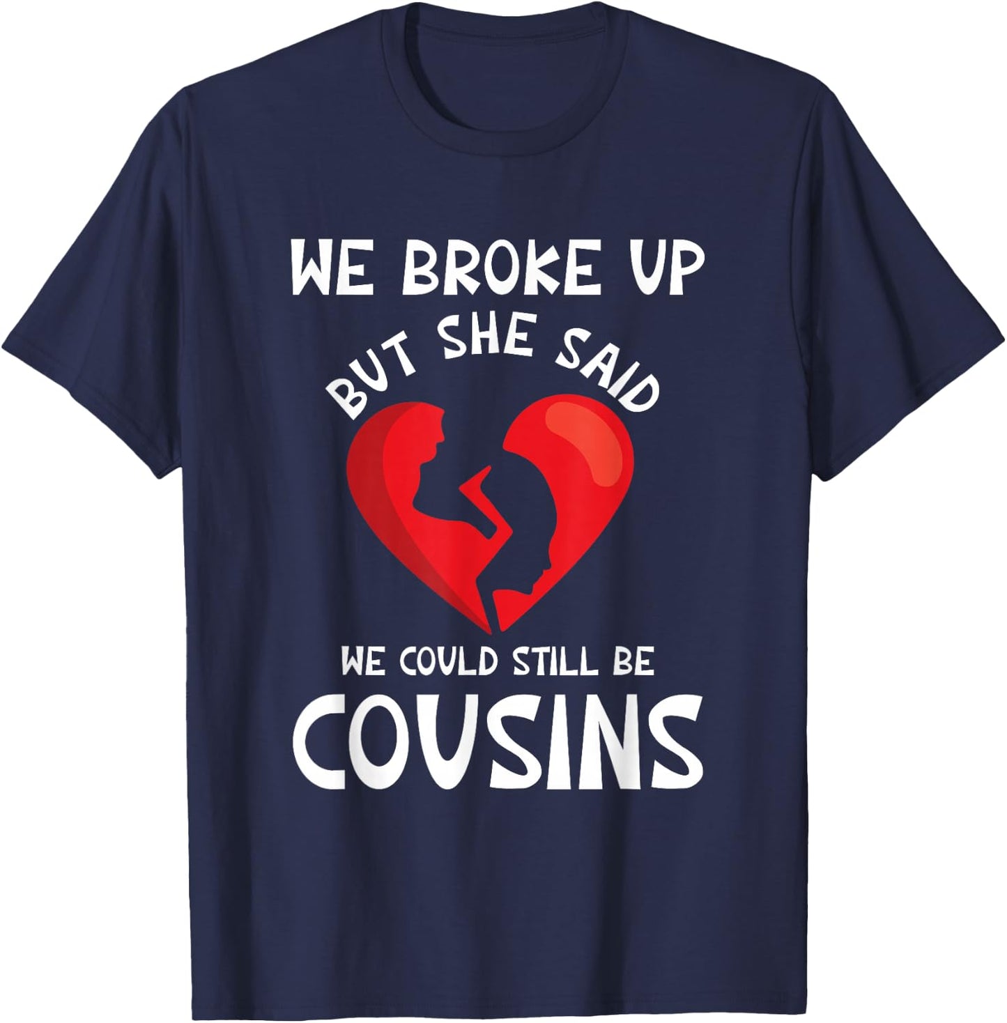 We Broke Up But She Said We Could Still Be Cousins Funny T-Shirt - T-Shirt | Navy