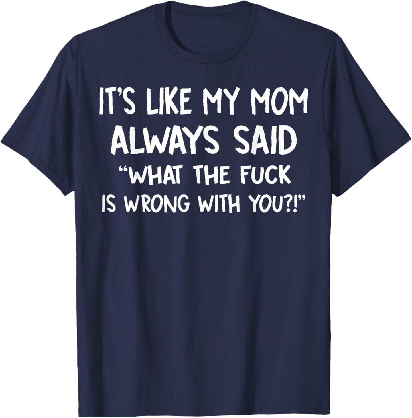 It's Like My Mom Always Said What The Fuck Is Wrong With You T-Shirt - T-Shirt | Navy
