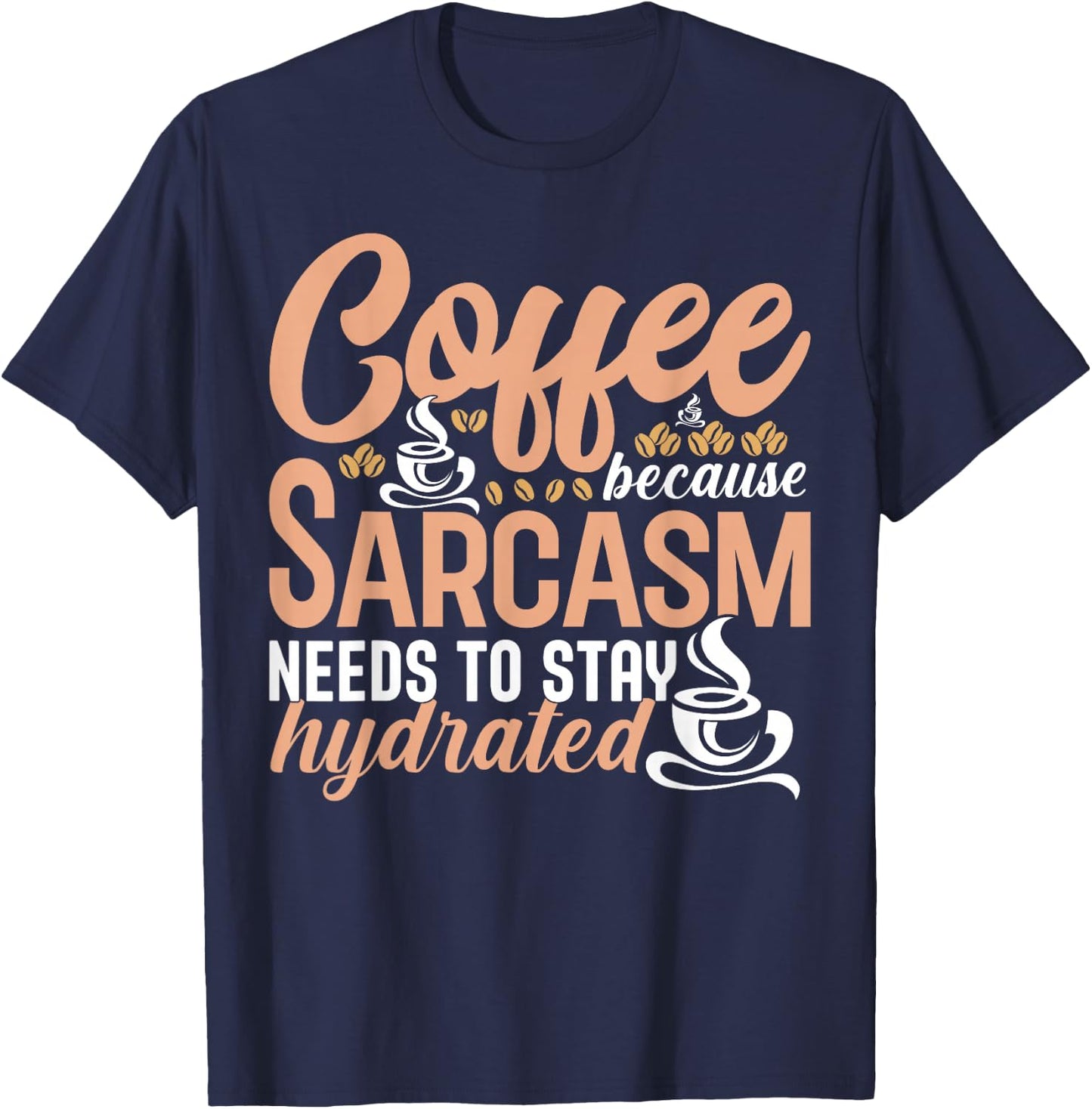 Coffee Because Sarcasm Needs to Stay Hydrated Caffeine T-Shirt - T-Shirt | Navy