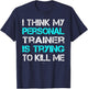 Gym I Think My Trainer Is Trying To Kill Me Personal Trainer T-Shirt - T-Shirt | Navy