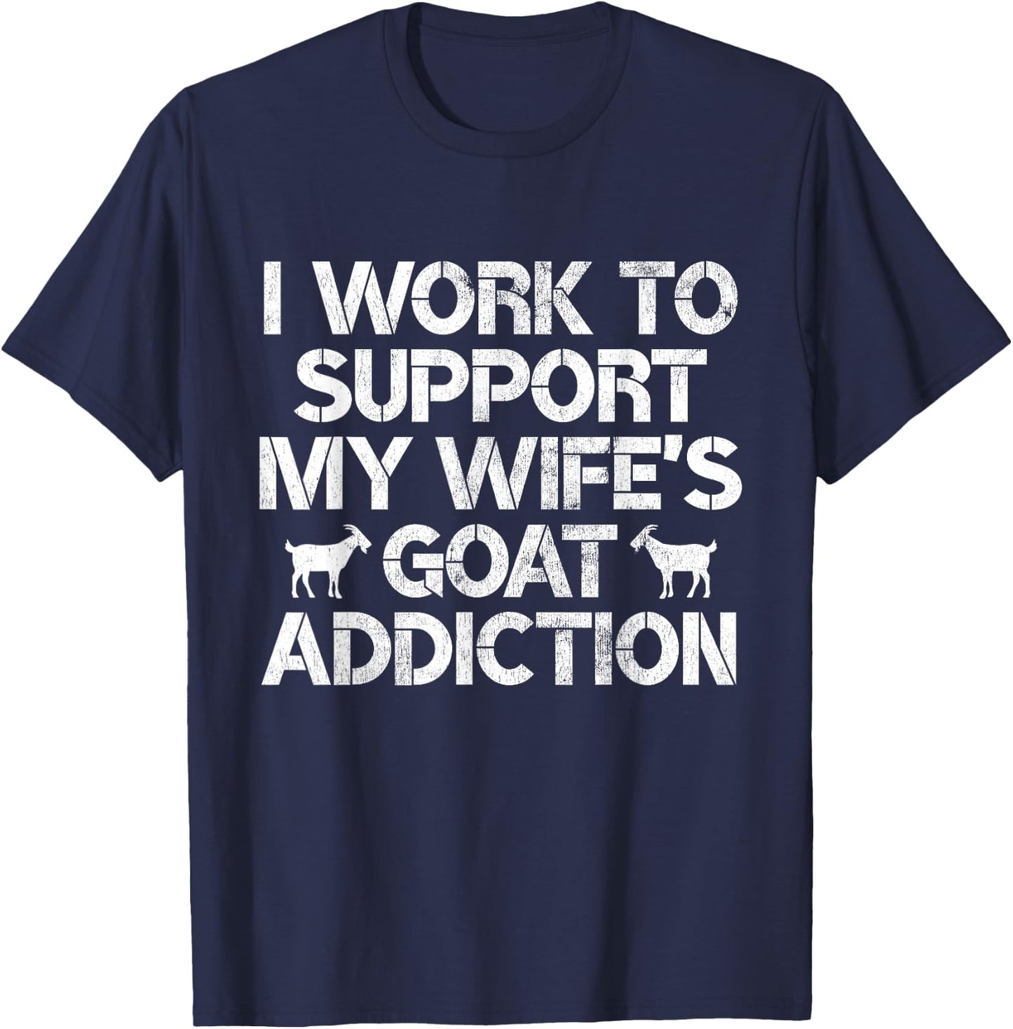 I Work to Support My Wife's Goat Addiction Funny Goat Pun T-Shirt - T-Shirt | Navy