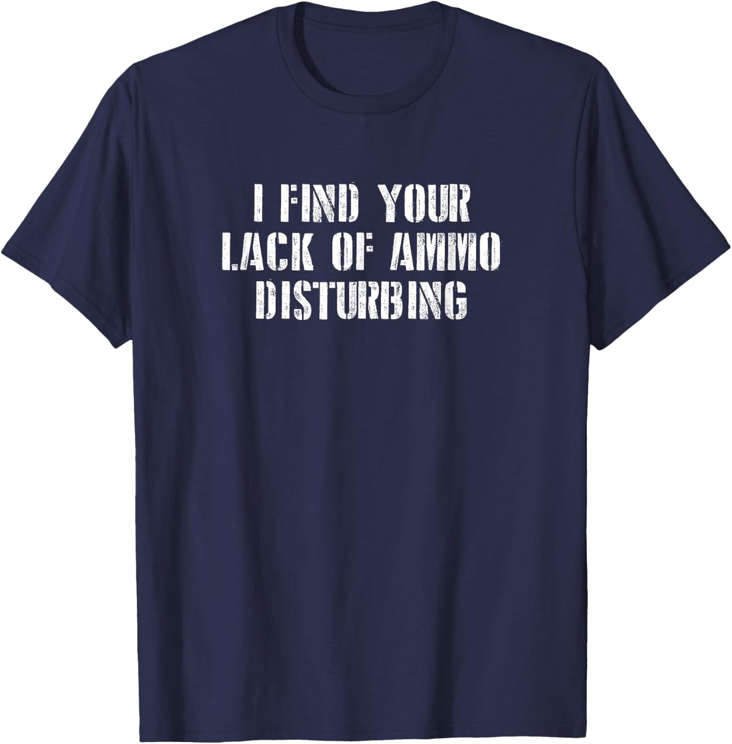 I find Your Lack of Ammo Disturbing Prepper Gift T-Shirt - T-Shirt | Navy