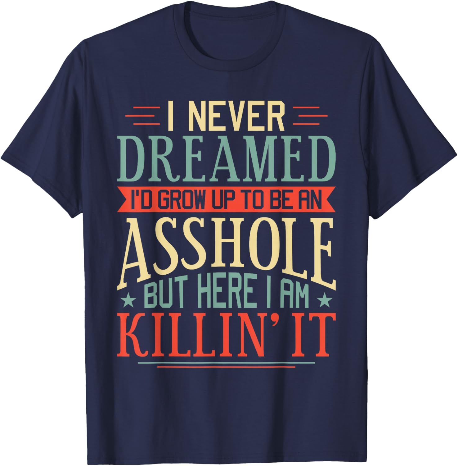 I Never Dreamed I'd Grow Up To Be An Asshole Funny T-Shirt - T-Shirt | Navy