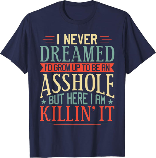 I Never Dreamed I'd Grow Up To Be An Asshole Funny T-Shirt - T-Shirt | Navy