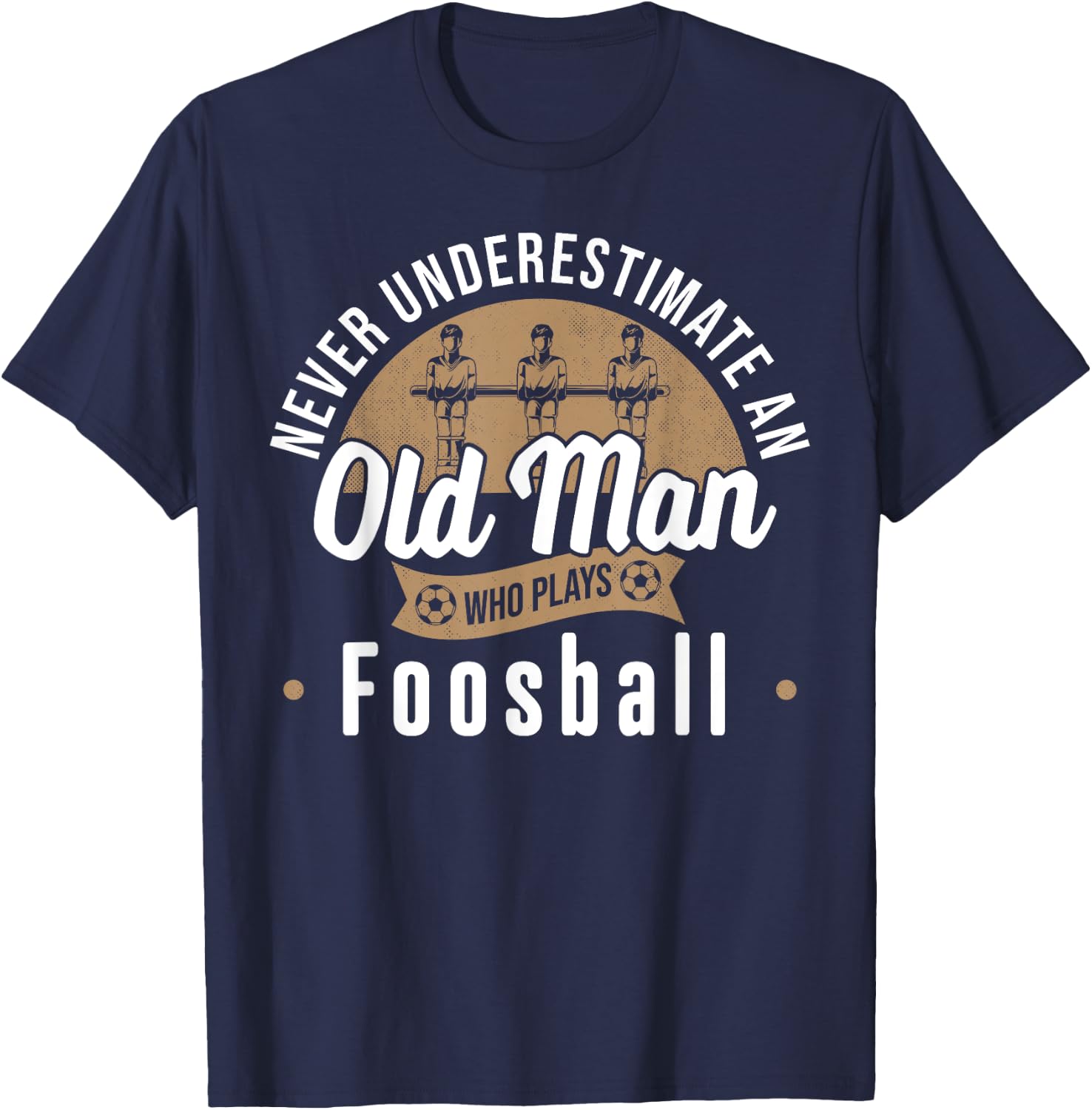 Never underestimate Old Man who plays Foosball Table Soccer T-Shirt - T-Shirt | Navy