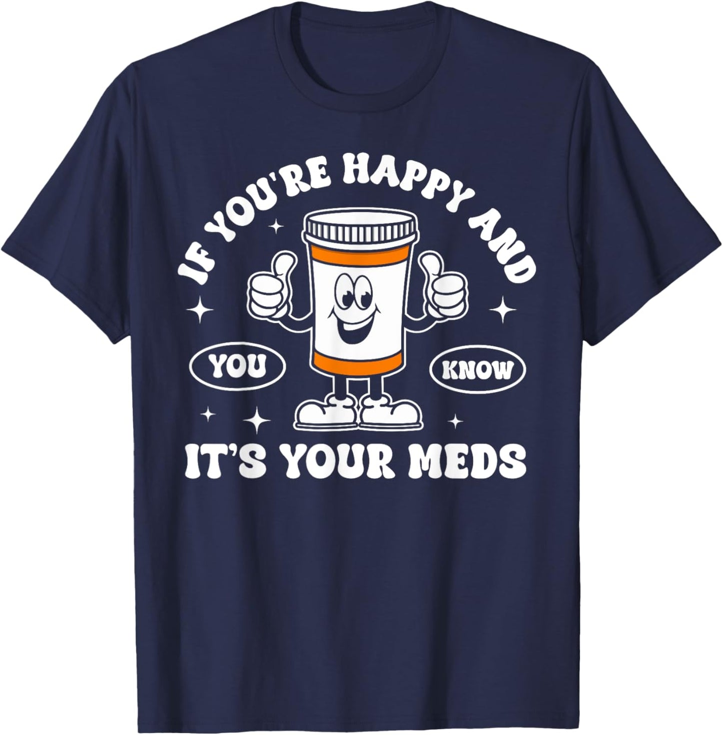 If You're Happy And You Know It It is Your Meds Funny Pill T-Shirt - T-Shirt | Navy