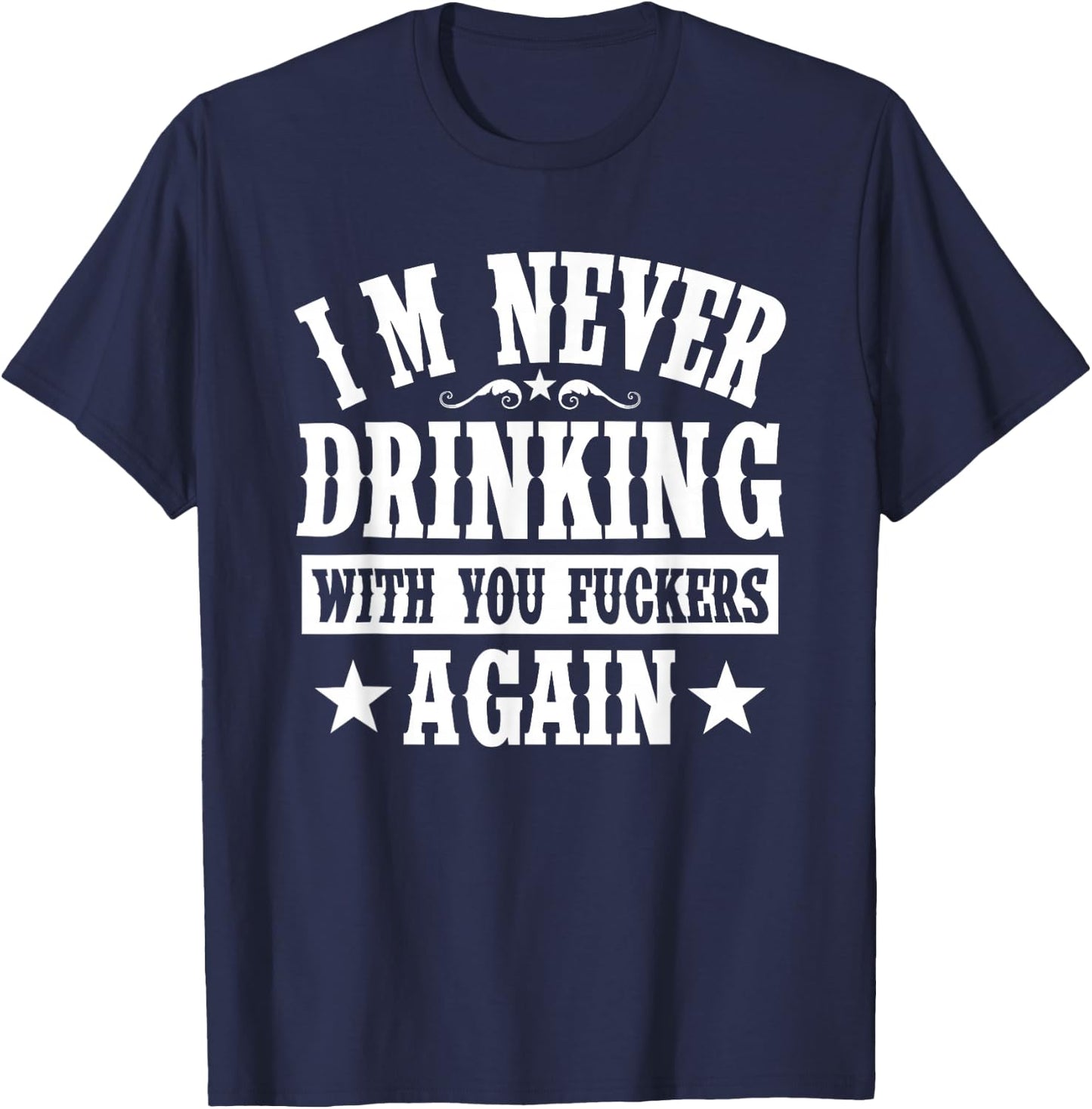 I'm Never Drinking With You Fuckers Again Funny Drinking T-Shirt - T-Shirt | Navy