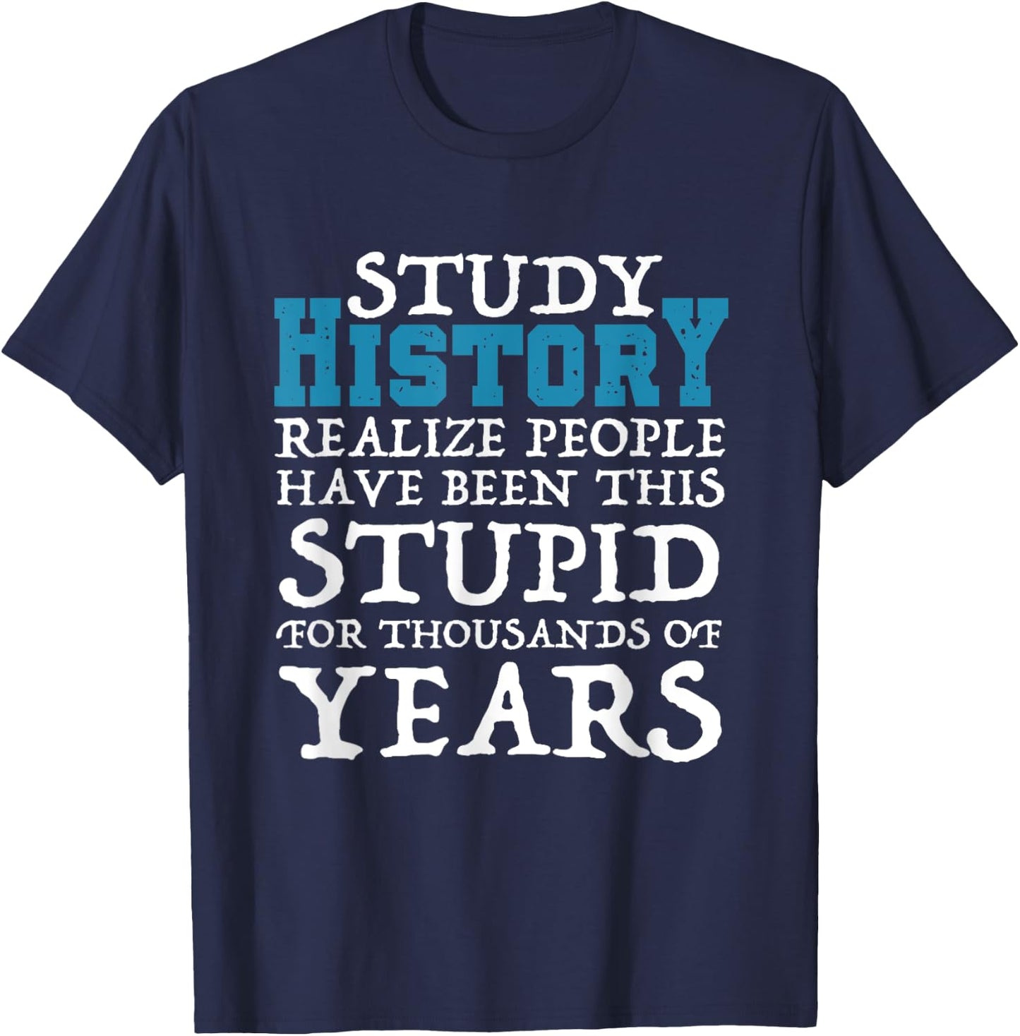 Study History Realize People Have Been Stupid Funny T-Shirt - T-Shirt | Navy