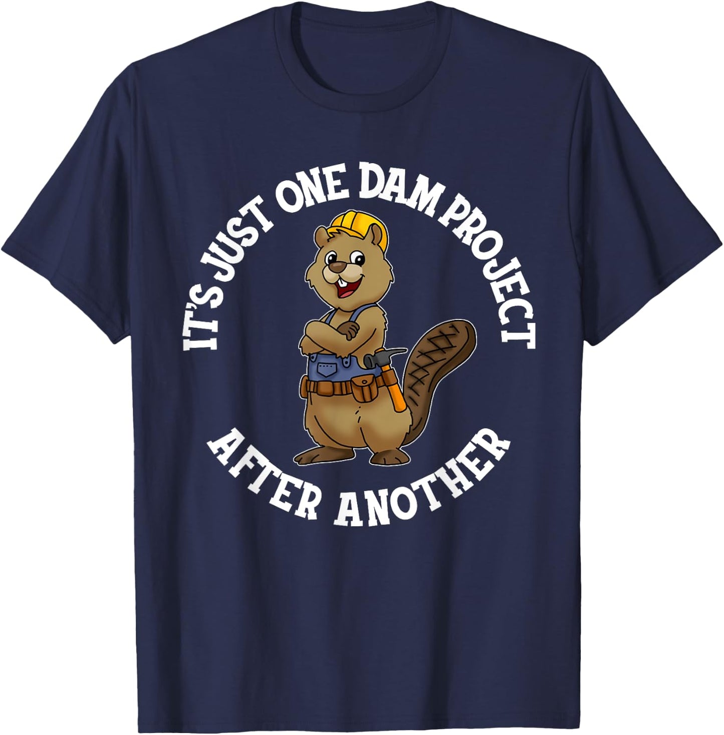 It's Just One Dam Project After Another Handyman Carpenter T-Shirt - T-Shirt | Navy
