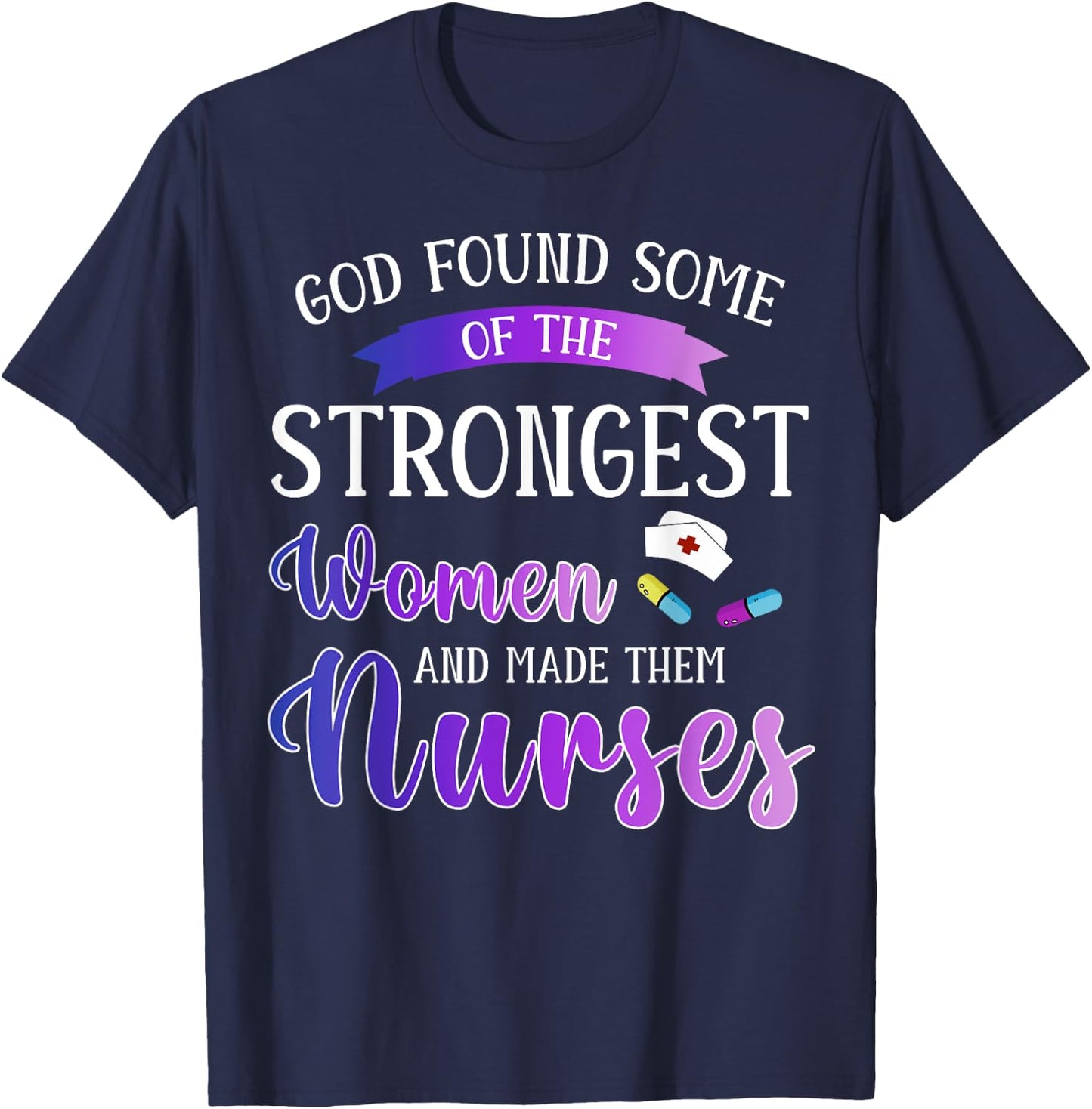 God Found The Strongest Women And Made Them Nurses Nursing T-Shirt - T-Shirt | Navy