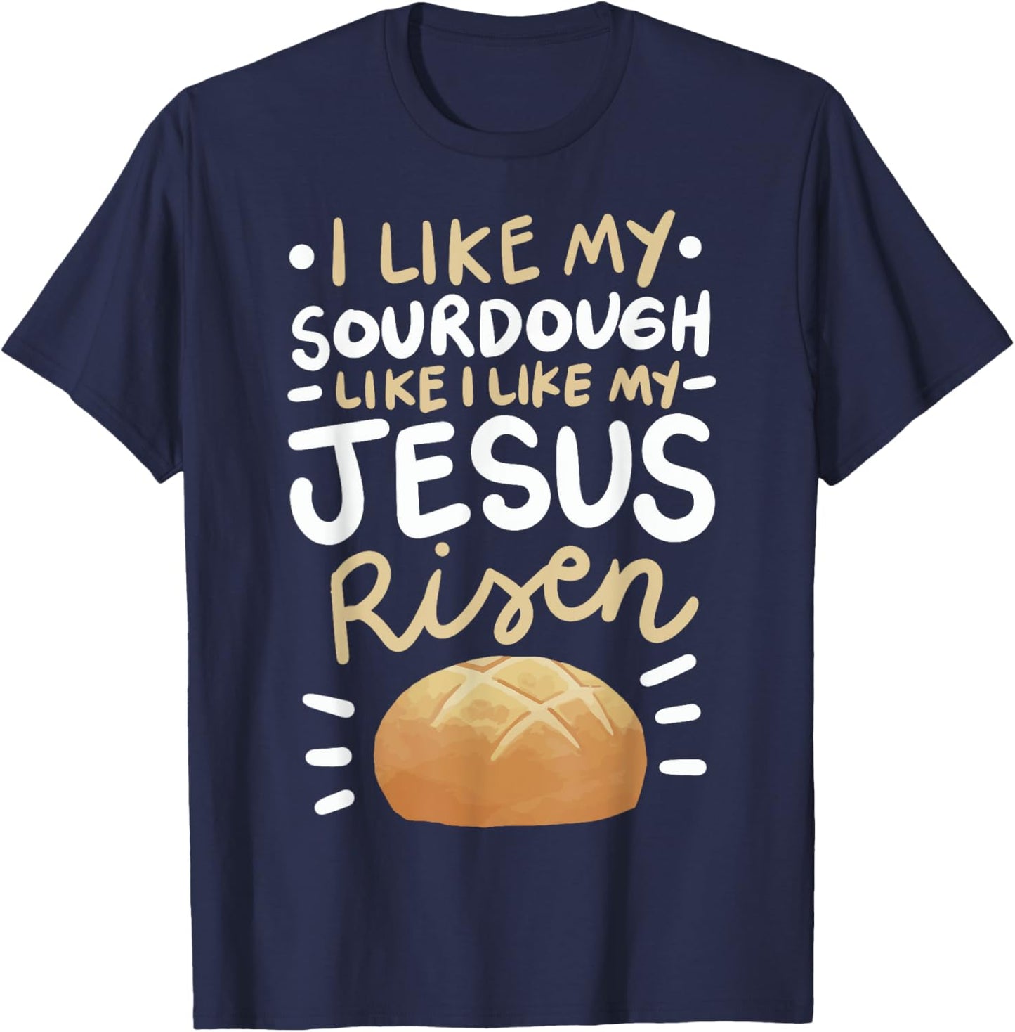 I Like My Sourdough Like I Like My Jesus Risen T-Shirt - T-Shirt | Navy
