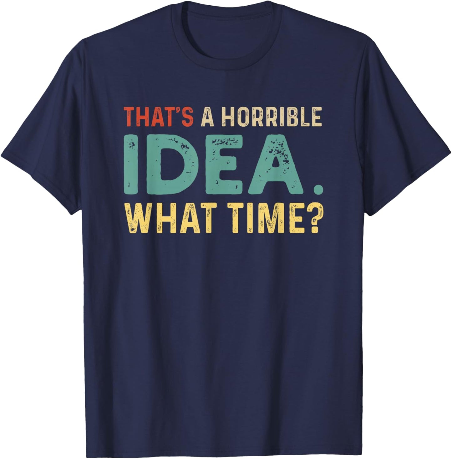 That's A Horrible Idea. What Time? T-Shirt - T-Shirt | Navy