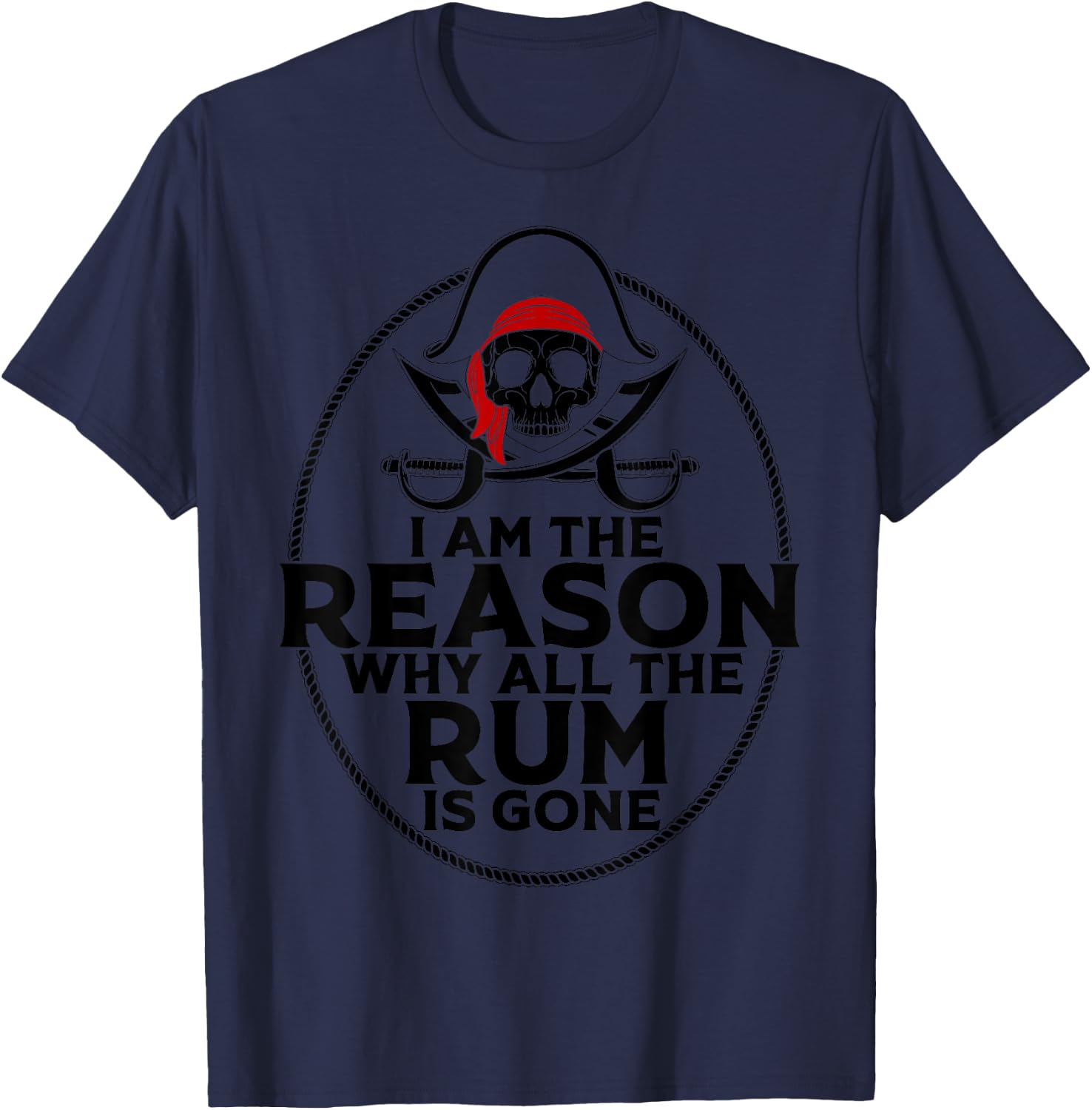 I Am Reason Why All The Rum Is Gone Gift Pirate Men Women T-Shirt - T-Shirt | Navy